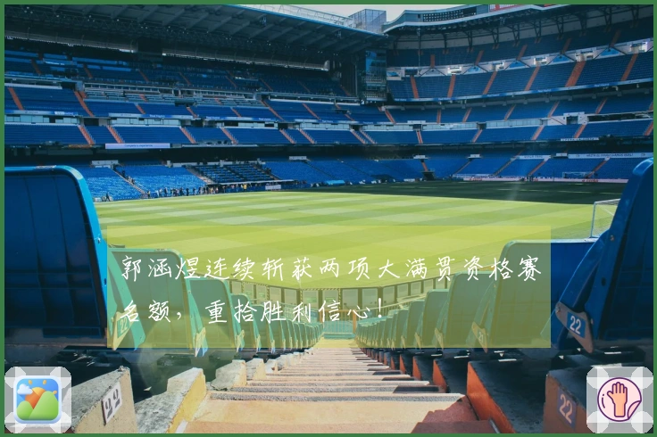 郭涵煜连续斩获两项大满贯资格赛名额，重拾胜利信心！