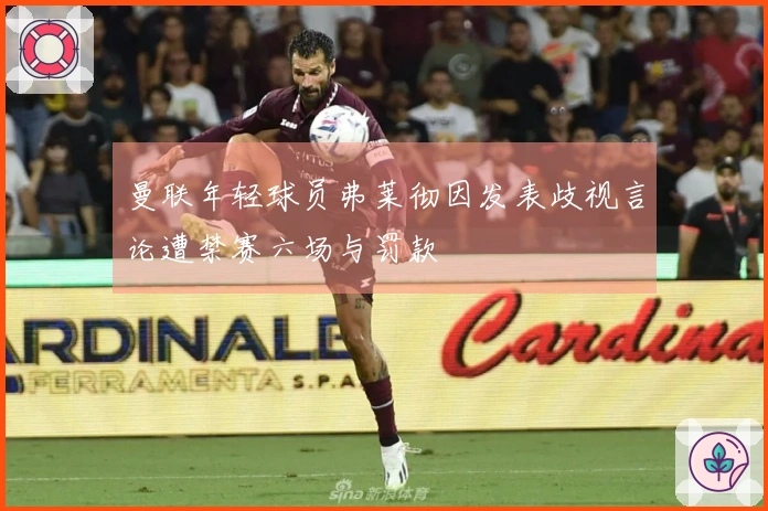 曼联年轻球员弗莱彻因发表歧视言论遭禁赛六场与罚款