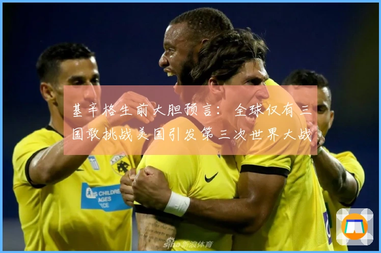 基辛格生前大胆预言：全球仅有三国敢挑战美国引发第三次世界大战