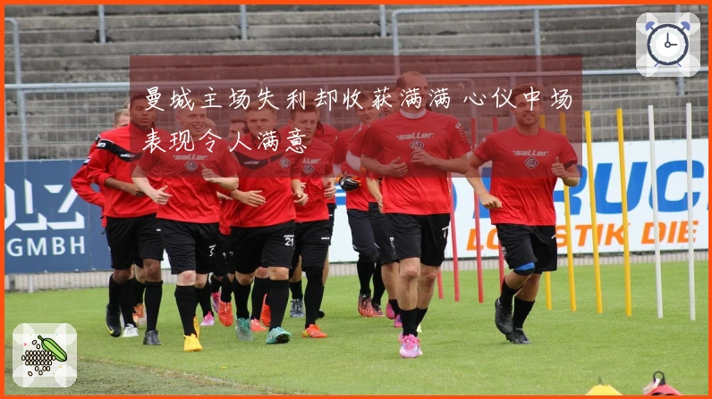 曼城主场失利却收获满满 心仪中场表现令人满意