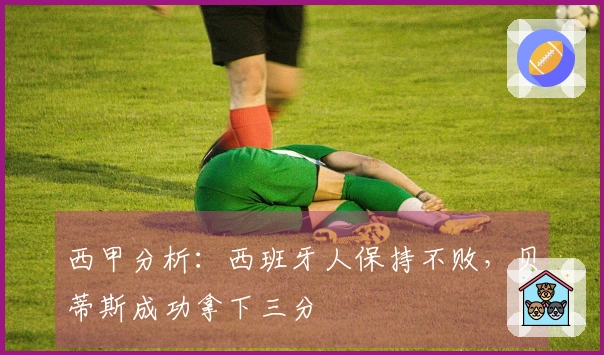 西甲分析：西班牙人保持不败，贝蒂斯成功拿下三分