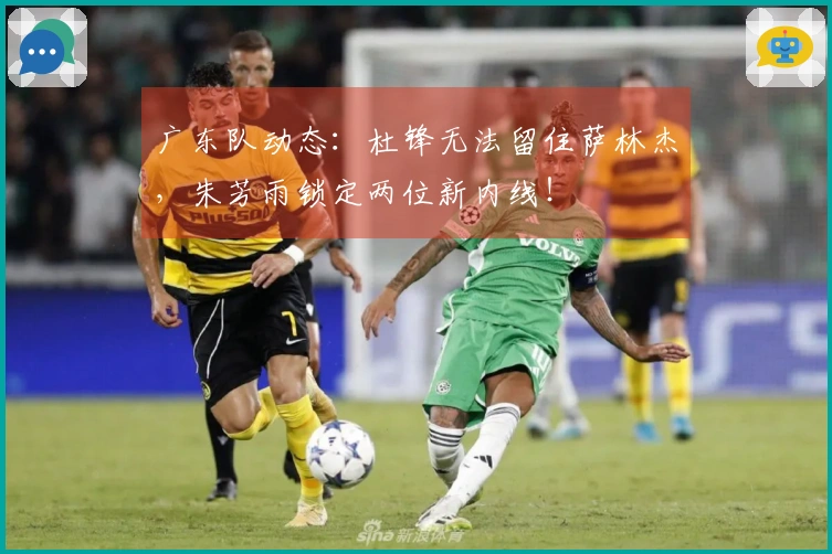 广东队动态：杜锋无法留住萨林杰，朱芳雨锁定两位新内线！