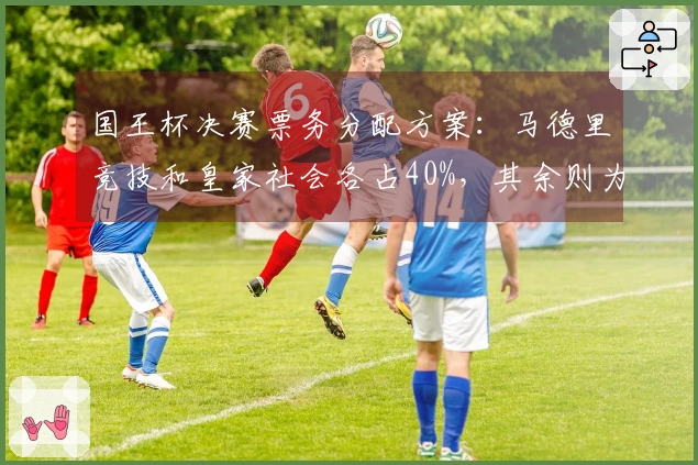 国王杯决赛票务分配方案：马德里竞技和皇家社会各占40%，其余则为赞助商分配