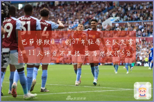 巴萨惨败0-4 创37年耻辱 全队失常：11人评分不及格 亚马尔仅得5分