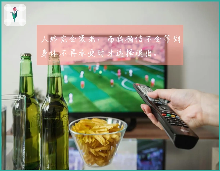 人终究会衰老，而我确信不会等到身体不再承受时才选择退出。