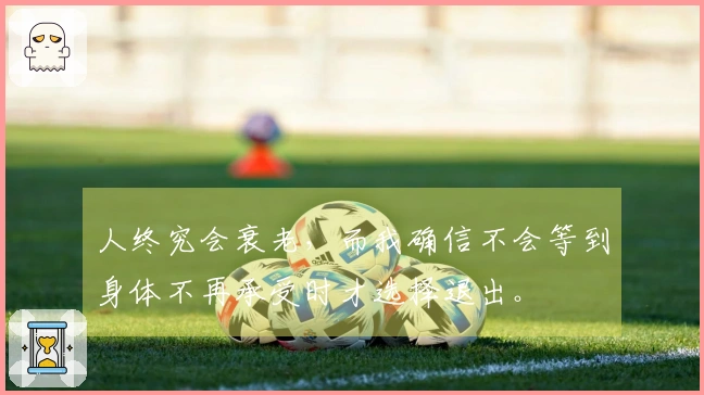 人终究会衰老，而我确信不会等到身体不再承受时才选择退出。