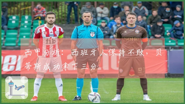 西甲分析：西班牙人保持不败，贝蒂斯成功拿下三分