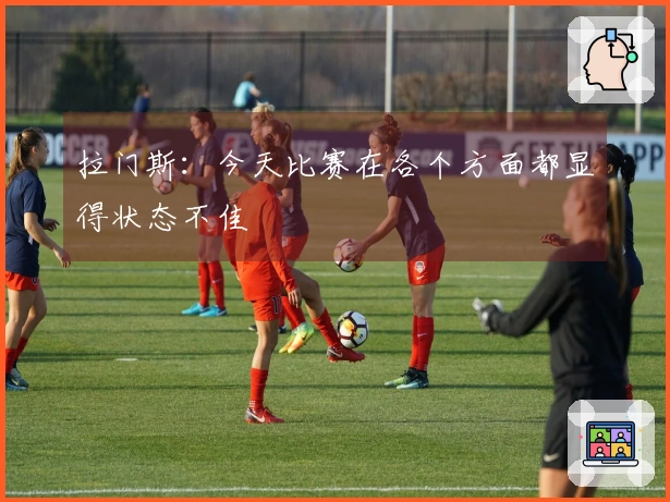 拉门斯：今天比赛在各个方面都显得状态不佳