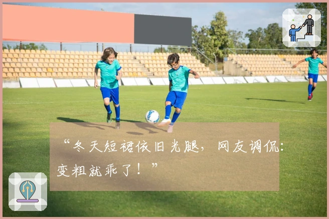 “冬天短裙依旧光腿，网友调侃：变粗就乖了！”