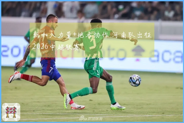 新加入力量+地方协作 河南队出征2026中超联赛