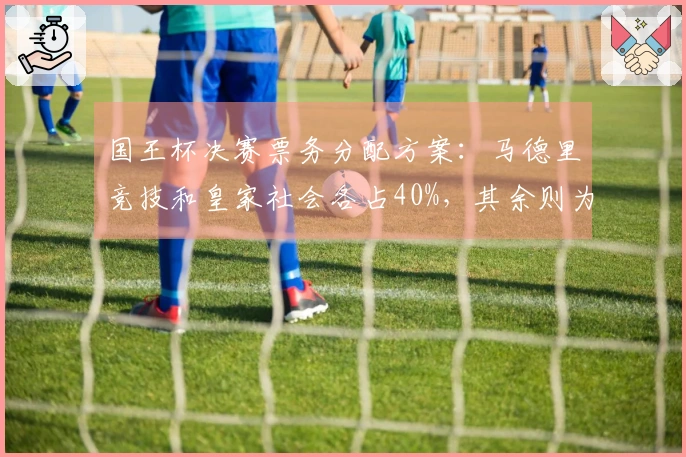 国王杯决赛票务分配方案：马德里竞技和皇家社会各占40%，其余则为赞助商分配