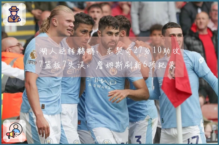 湖人逆转鹈鹕，东契奇27分10助攻7篮板7失误，詹姆斯刷新6项纪录