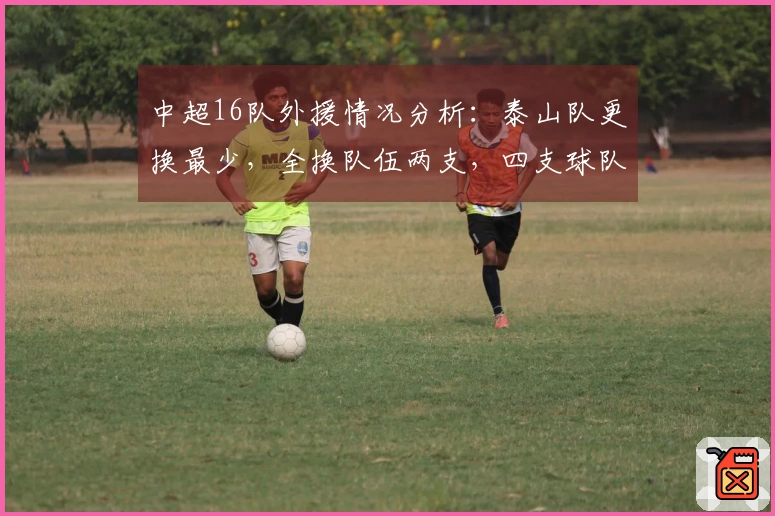 中超16队外援情况分析：泰山队更换最少，全换队伍两支，四支球队拥有6名外援